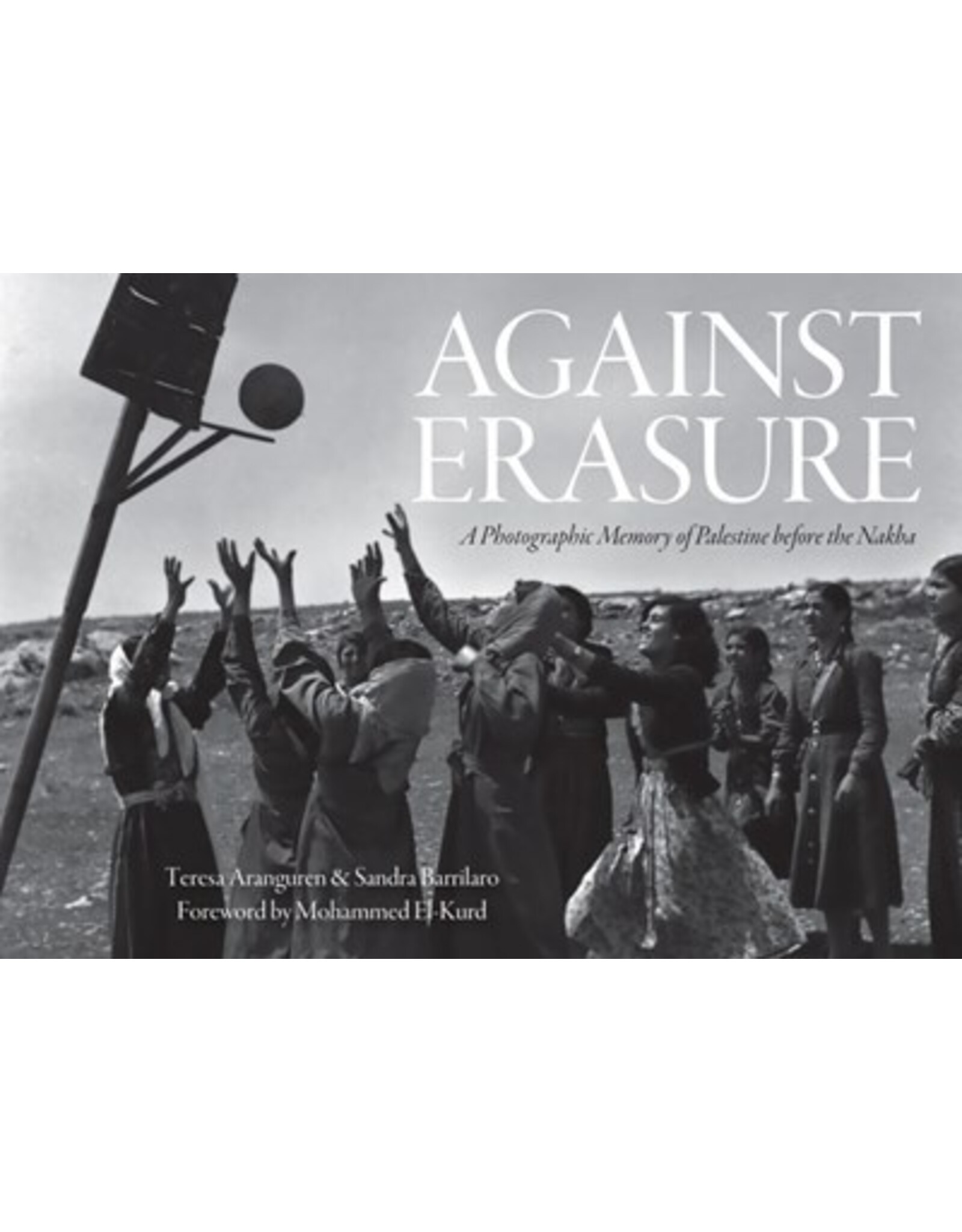 Books Against Erasure : A Photographic Memory of Palestine before the Nakba by Teresa Aranguren  & Sandra Barrilaro  Forward by Mohammed El-Kurd