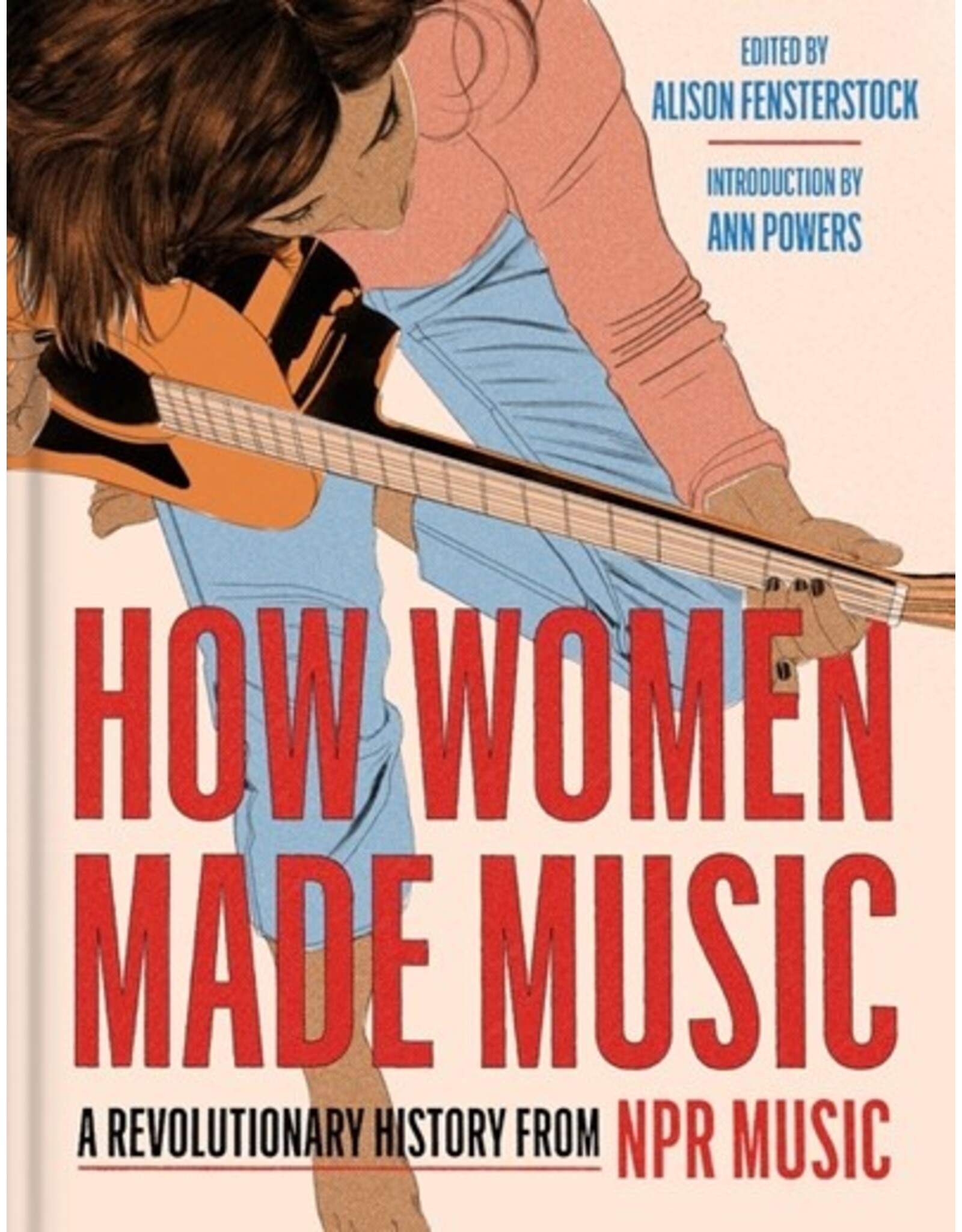Books How Women Made Music : A Revolutionary History from NPR MUSIC  Edited by Alison Fensterstock  Introducation by Ann Power  ( Event October 16th)