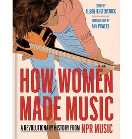 Books How Women Made Music : A Revolutionary History from NPR MUSIC  Edited by Alison Fensterstock  ( Introducation by Ann Power ( Event October 16th)