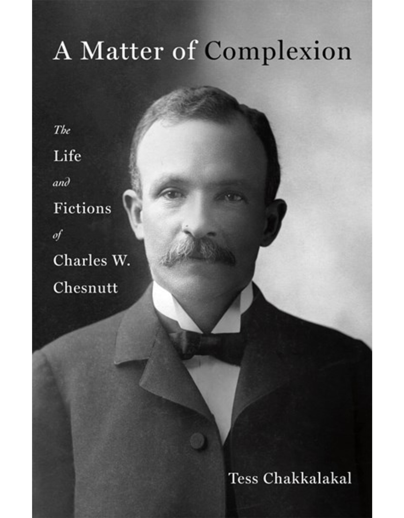 Books A Matter of Complexion: The Life and Fictions of Charles W. Chesnutt by Tess Chakkalalkal