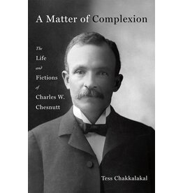 Books A Matter of Complexion: The Life and Fictions of Charles W. Chesnutt by Tess Chakkalalkal