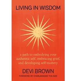 Books Living in Wisdom : a path to embodying your authentic self, embracing grief, and developing self-mastery by Devi Brown