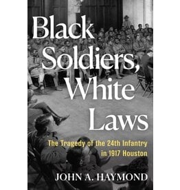 Books Black Soldiers, White Laws : The Tragedy of the 24th Infantry in 1917 Houston by  John A. Haymond
