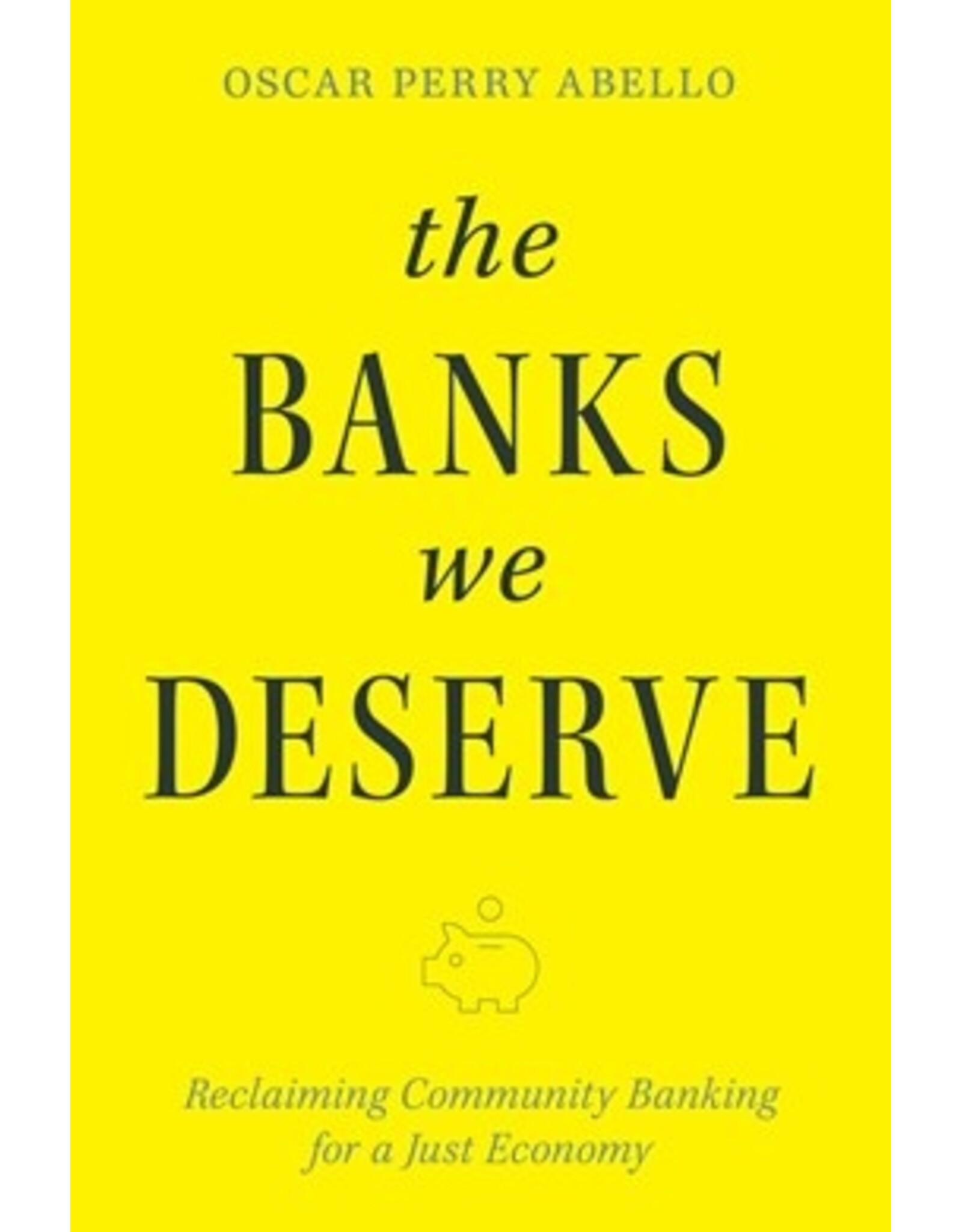 Books The Banks We Deserve:  Reclaiming Community Banking for a Just Economy by Oscar Perry Abello