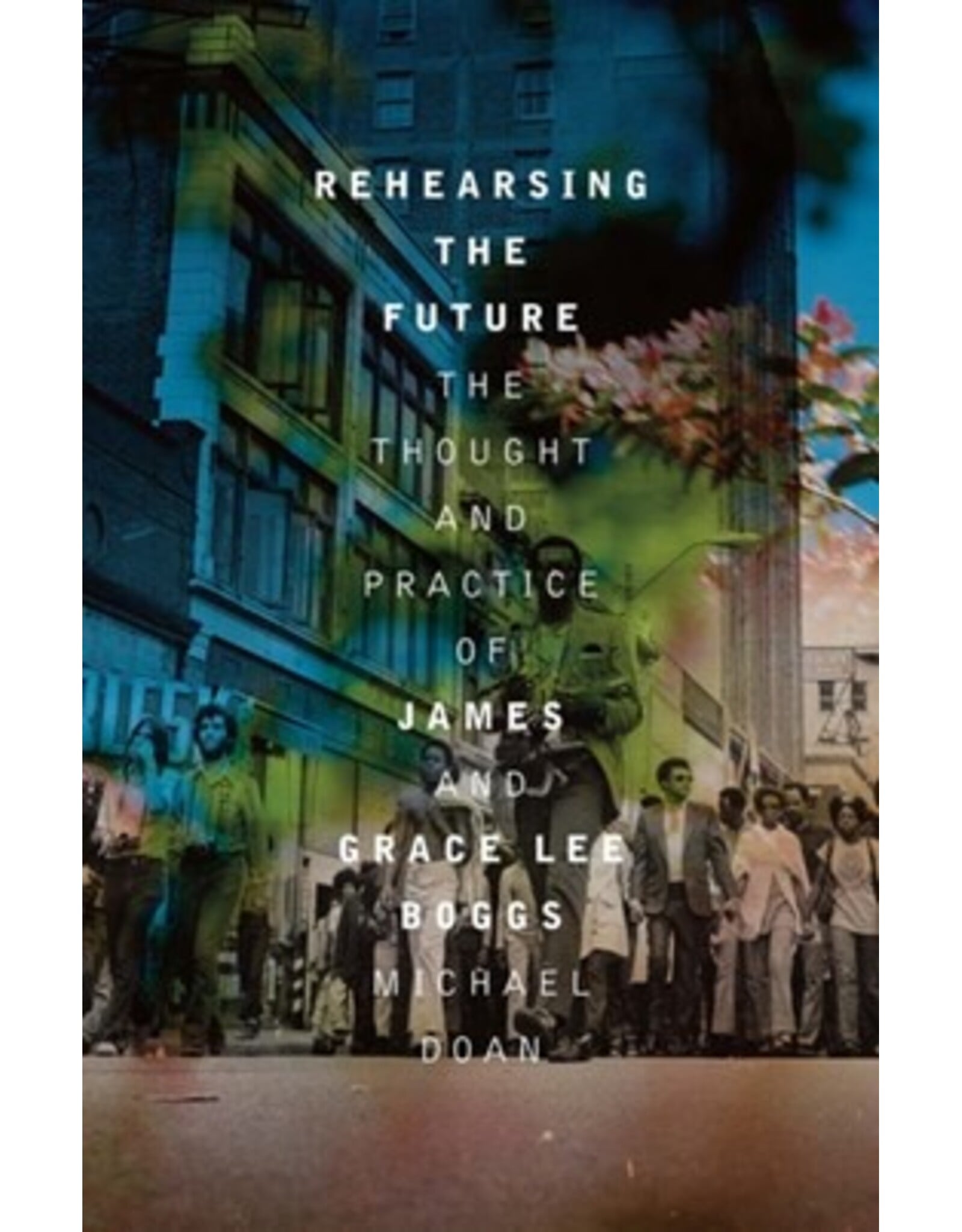 Books Rehearsing the Future: The Thought and Practice of James and Grace Lee Boggs by Michael Doan ( Fall Pre Order)