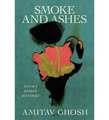 Smoke And Ashes: Opium's Hidden Histories - Amitav Ghosh