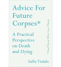 Advice For Future Corpses: A Practical Perspective On Death And Dying - Sallie Tisdale