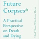 Advice For Future Corpses: A Practical Perspective On Death And Dying - Sallie Tisdale