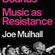 Rebel Sounds: Music As Resistance - Joe Mulhall