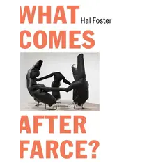 What Comes After Farce - Hal Foster