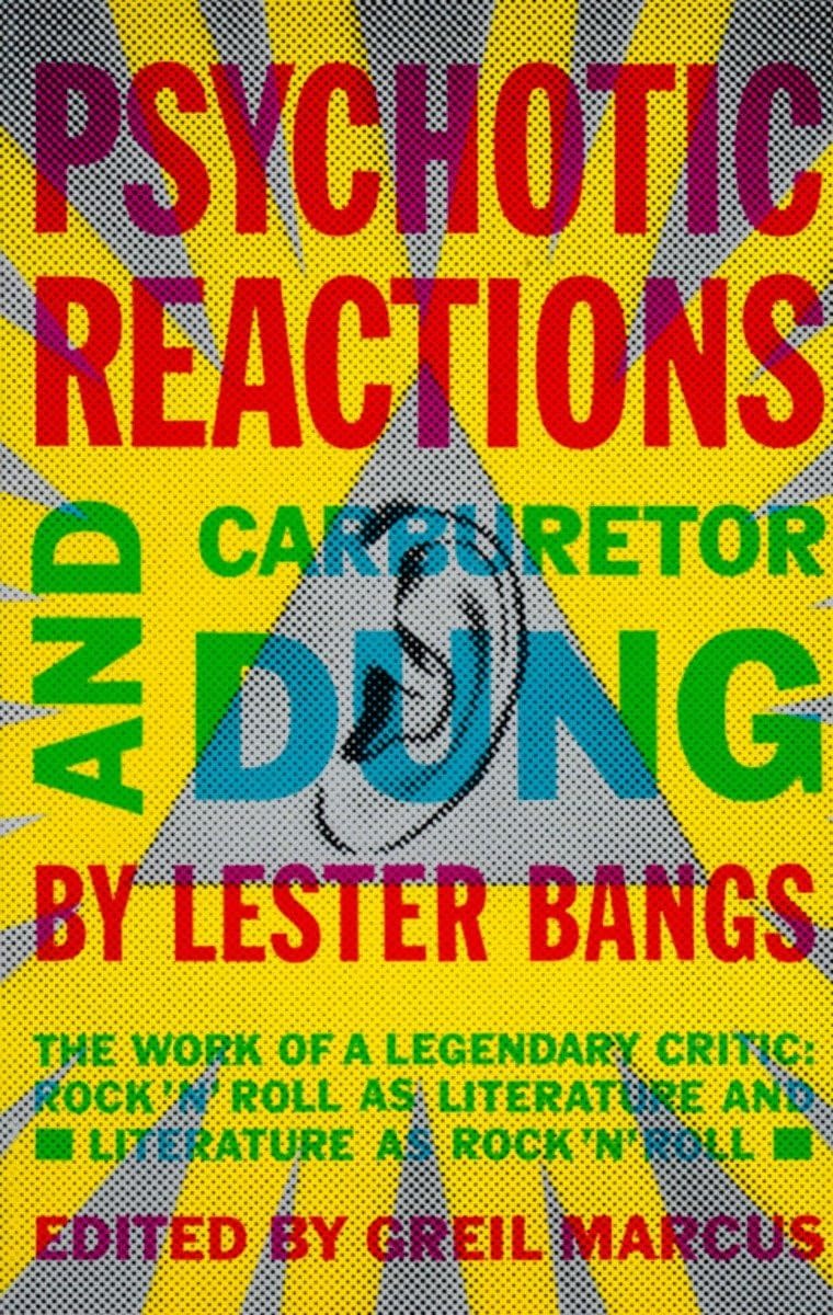 About Music Psychotic Reactions and Carburetor Dung: The Work of a Legendary Critic: Rock'N'Roll as Literature and Literature as Rock'N'Roll - Lester Bangs