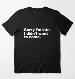 Sorry I'm Late, I Didn't Want to Come Shirt - Large
