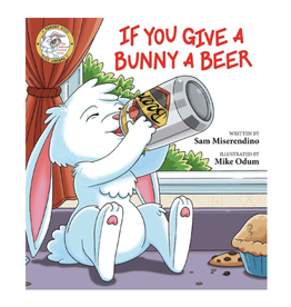 If You Give a Bunny a Beer by Sam Miserendino and Illustrated by Mike Odum