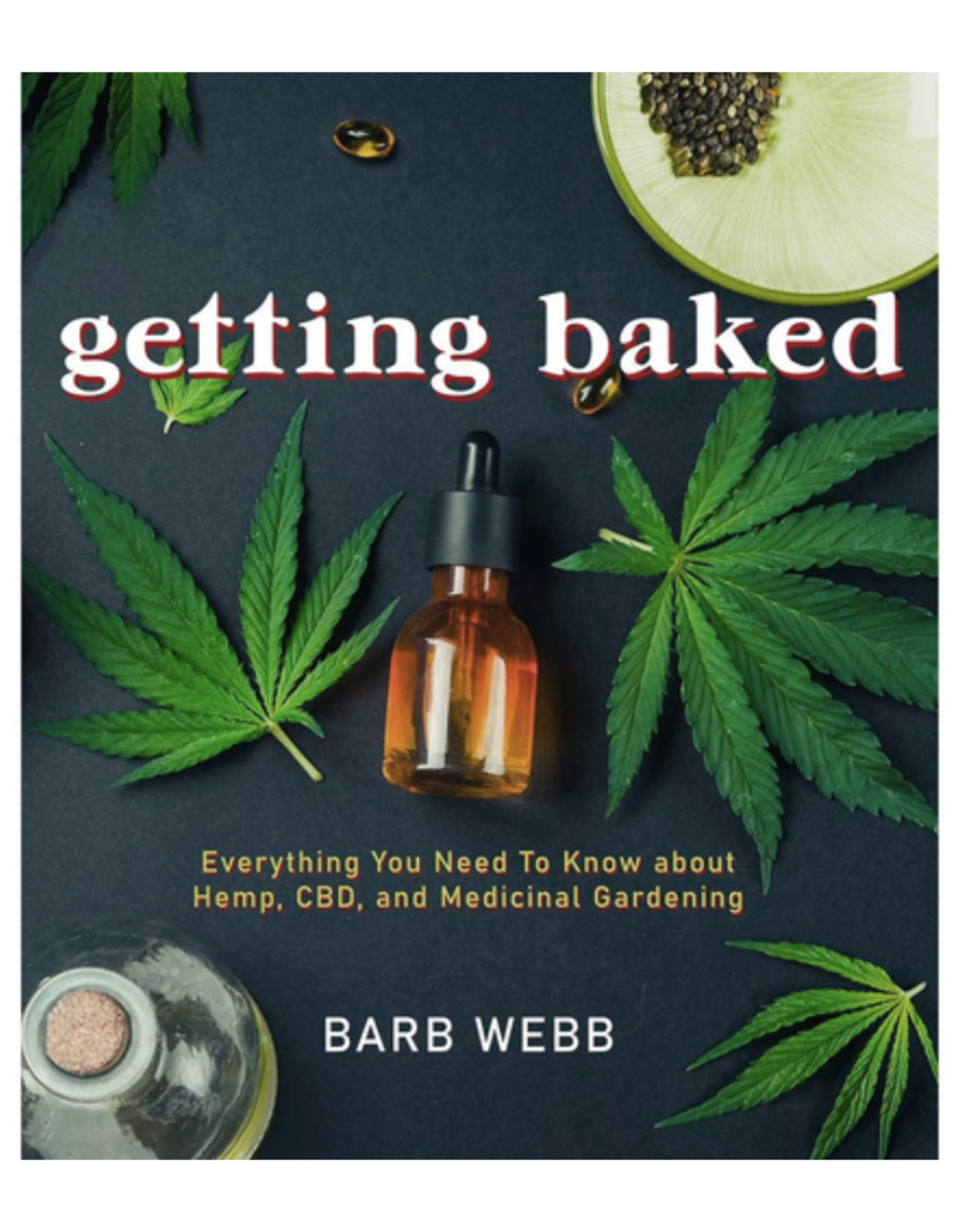 Getting Baked: Everything You Need to Know about Hemp, CBD, and Medicinal Gardening by Barb Webb