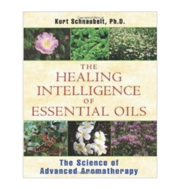 The Healing Intelligence of Essential Oils by Kurt Scnaubelt