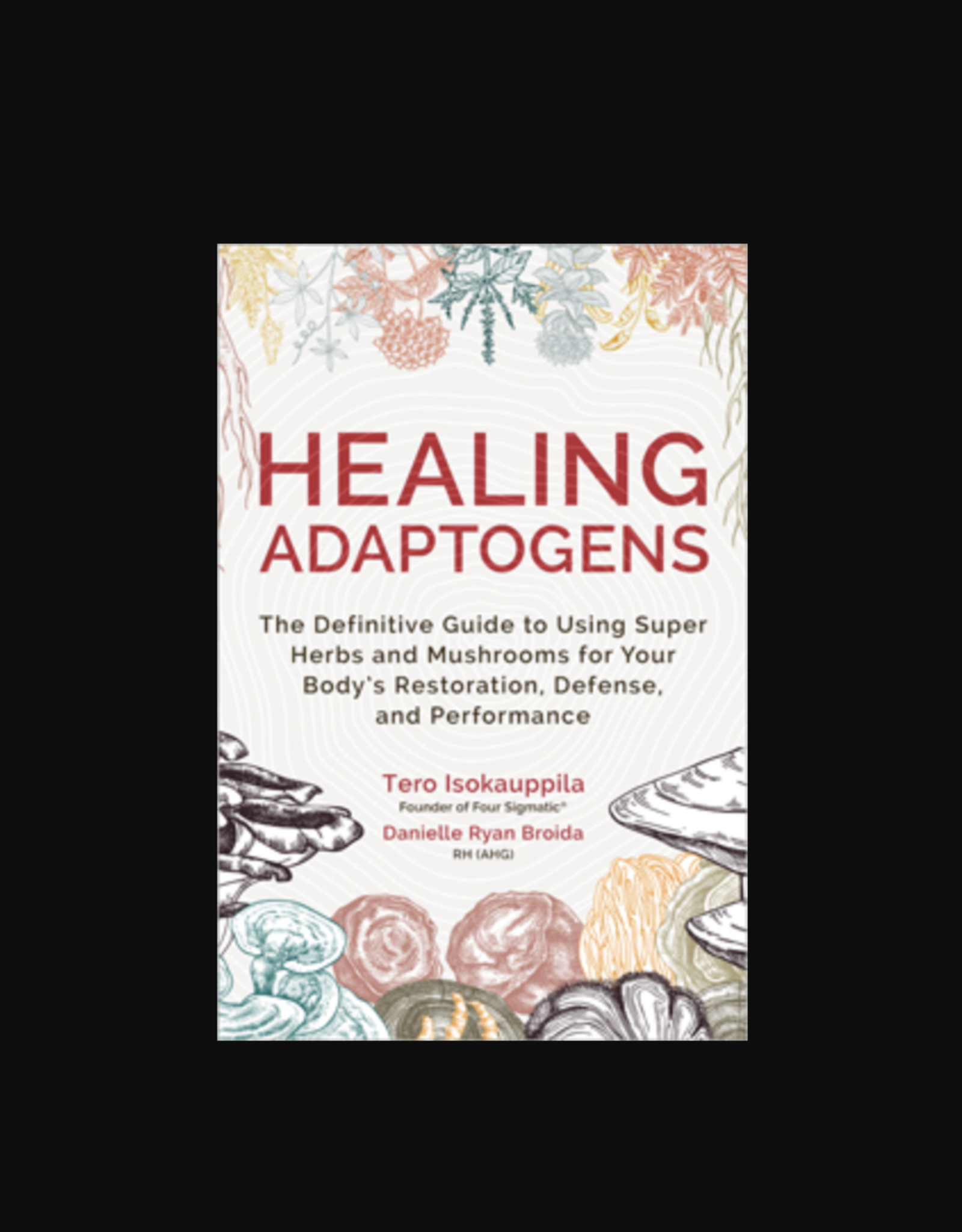 Healing Adaptogens (Hardcover) - The Definitive Guide to Using Super Herbs and Mushrooms for Your Body's Restoration, Defense, and Performance