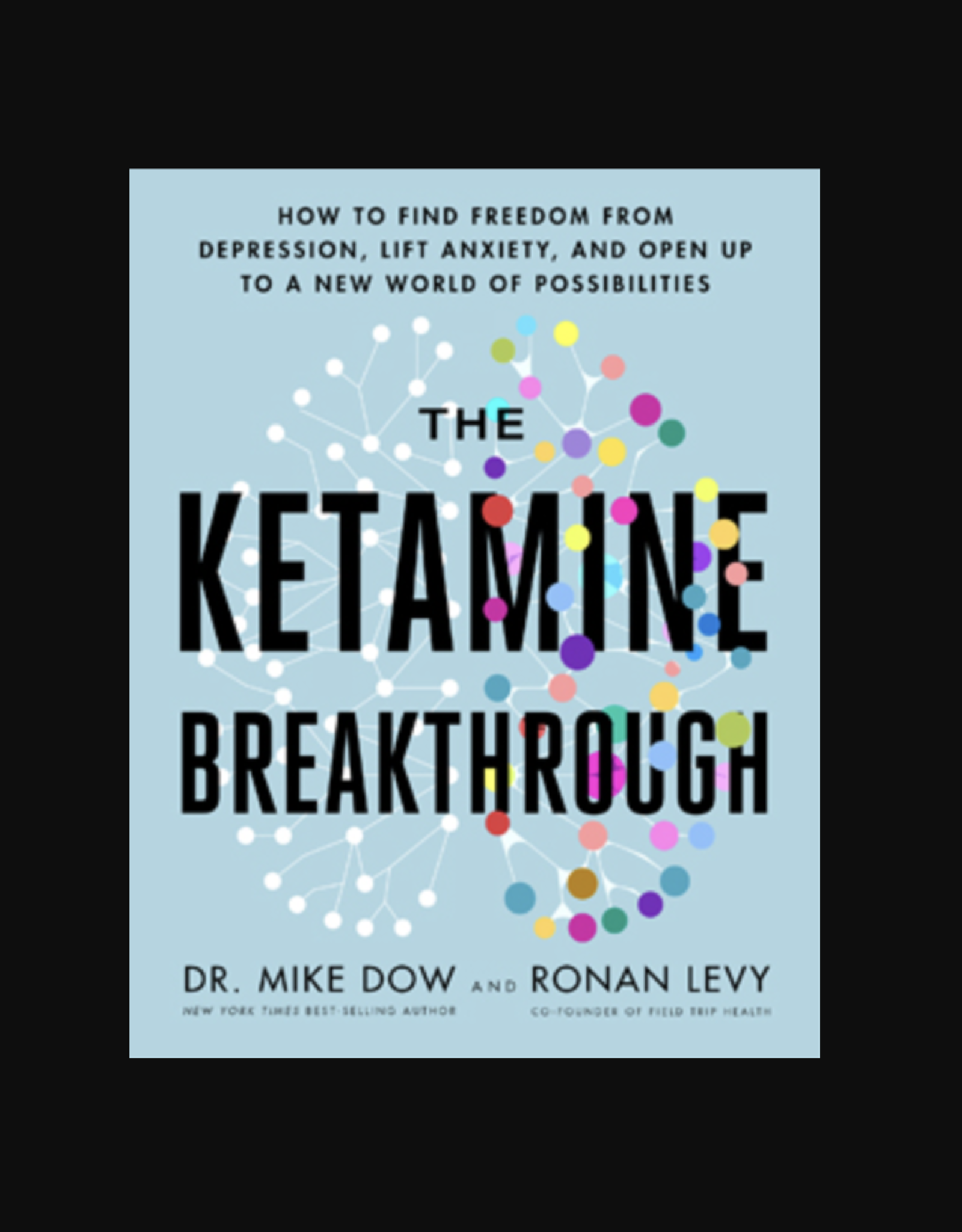 Ketamine Breakthrough - How to Find Freedom from Depression, Lift Anxiety, and Open Up to a New World of Possibilities