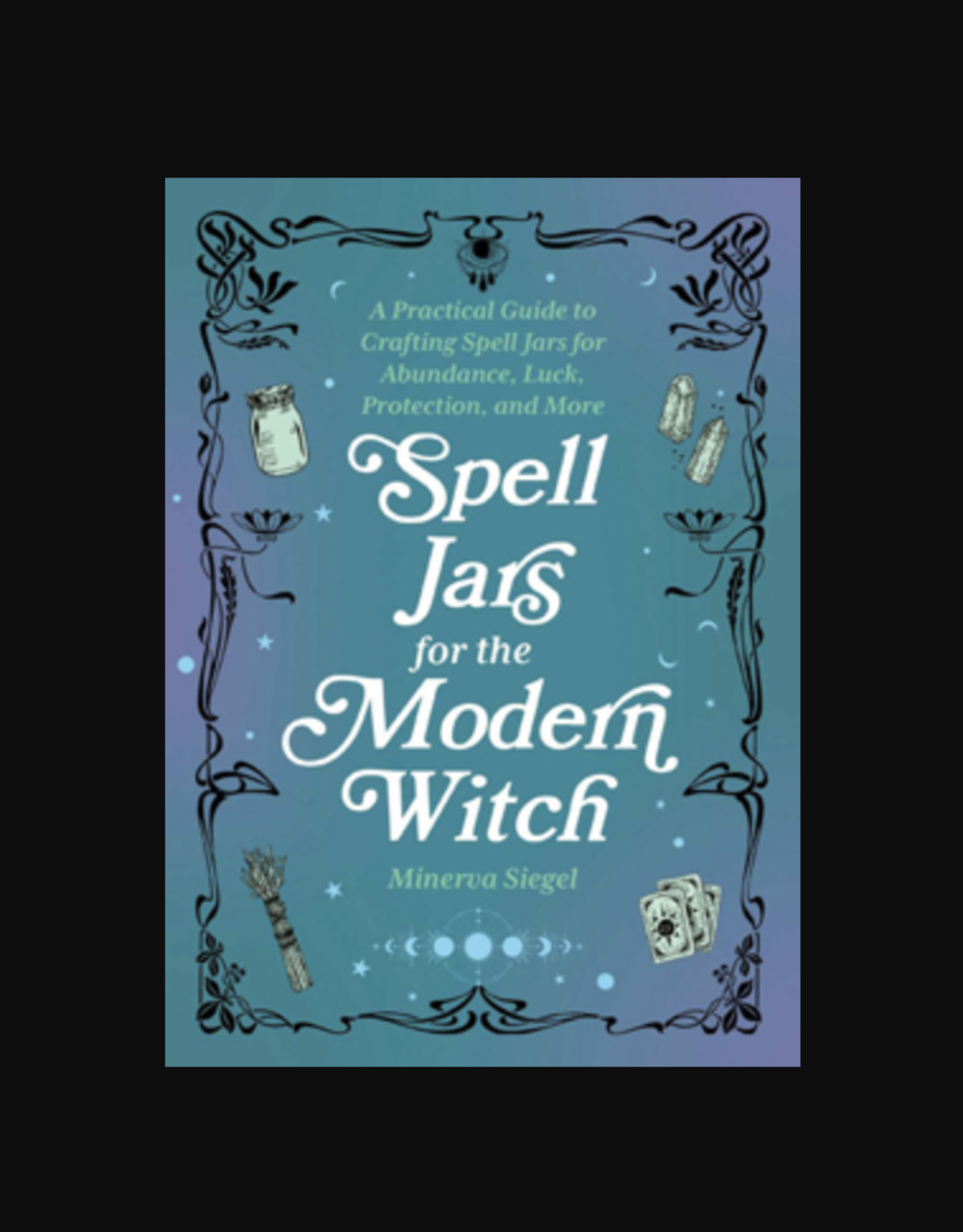 Spell Jars for the Modern Witch - Practical Guide to Crafting Spell Jars for Abundance, Luck, Protection, and More