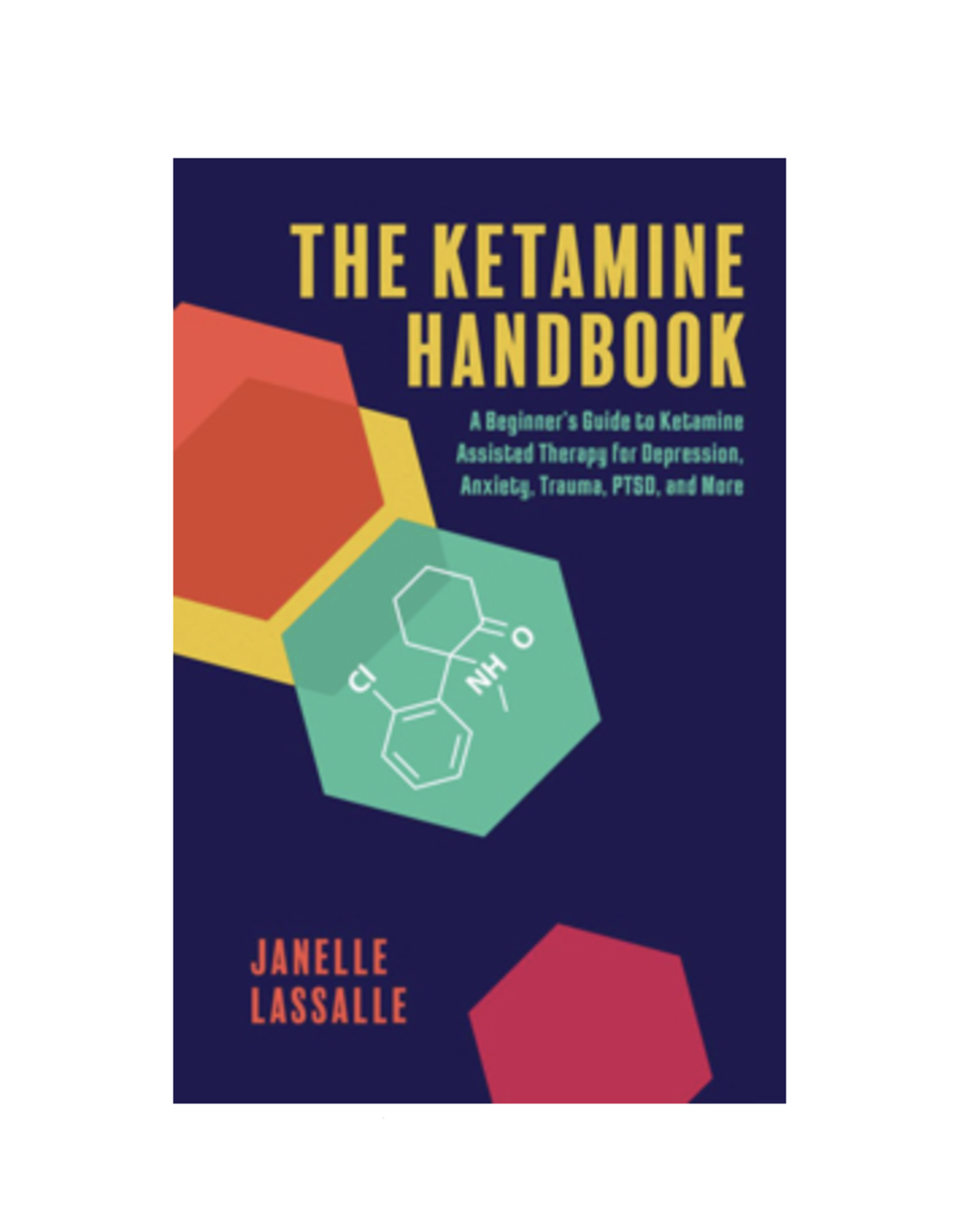 Ketamine Handbook - A Beginner's Guide to Ketamine-Assisted Therapy for Depression, Anxiety, Trauma, PTSD, and More