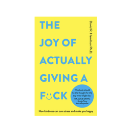Joy Of Actually Giving A F--ck - How Kindness Can Cure Stress and Make You Happy