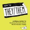 HOW TO THEY/THEM: A VISUAL GUIDE TO NONBINARY PRONOUNS & THE WORLD OF GENDER FLUIDITY BY STUART GETTY - HC