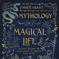 MYTHOLOGY FOR A MAGICAL LIFE BY EMBER GRANT