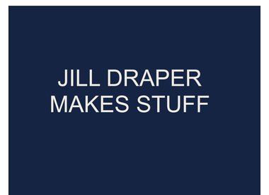 Jill Draper Makes Stuff