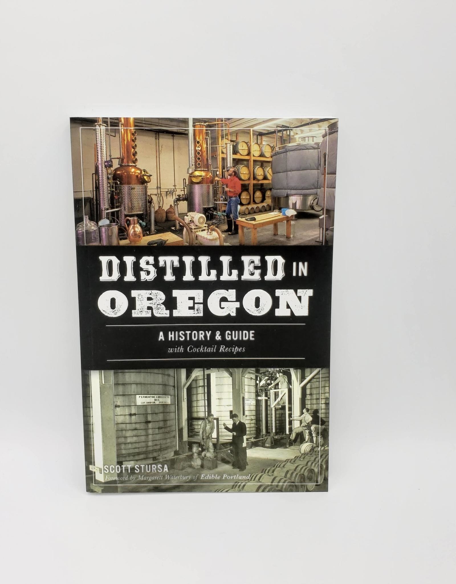 Distilled in Oregon: A History & Guide with Cocktail Recipes By Scott Stursa, Foreword by Margarett Waterbury of Edible Portland
