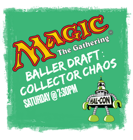 Baller Draft : COLLECTOR CHAOS Saturday 7:30 @ Hal-Con (Hal-Con Entry Not Included) Magic