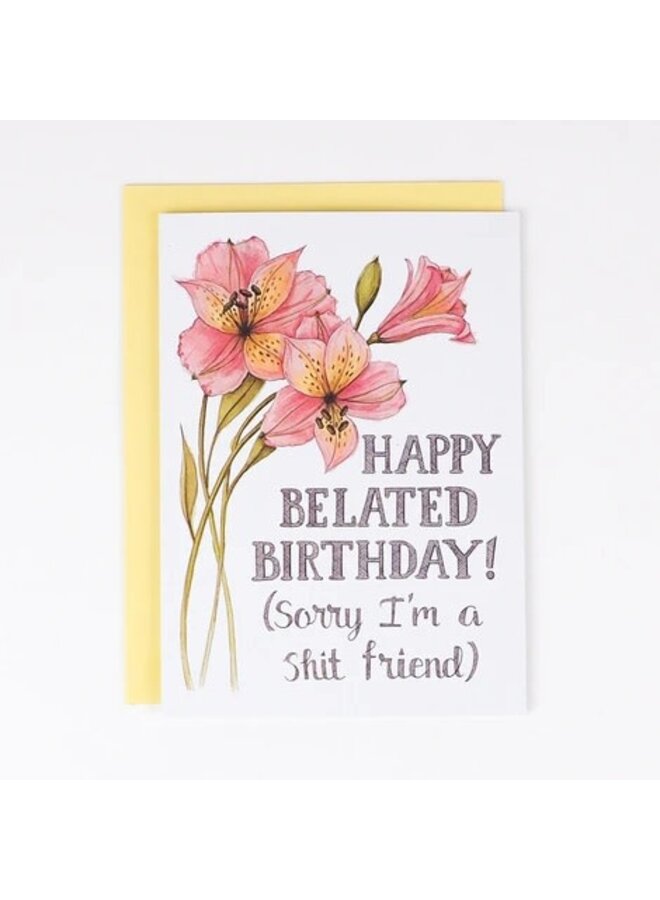 Happy Belated Birthday (sorry I'm a shit friend) Card