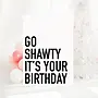Go Shawty It's Your Birthday Card
