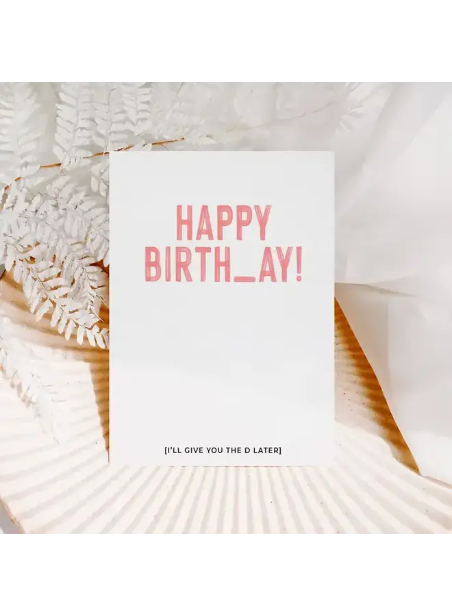 Happy Birth_ay! I'll Give You the D Later Card