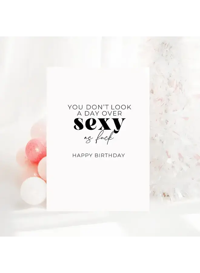 You Don't Look A Day Over Sexy As Fuck Card