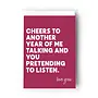 Cheers To Another Year of Me Talking and You Pretending Card
