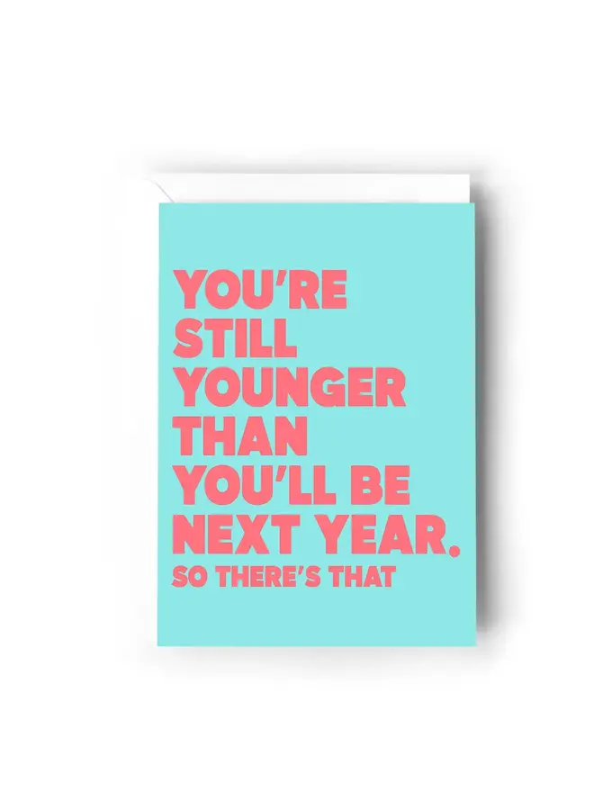You're Still Younger Than You'll Be Next Year Card