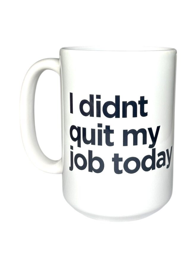 I Didn't Quit My Job 15oz Mug