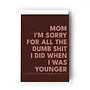 Mom I'm Sorry For All the Dumb Shit Card