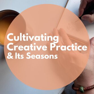 Cultivating Creative Practice and Its Seasons (Online)