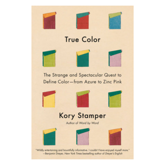 True Color: The Strange and Spectacular Quest to Define Color - From Azure to Zinc Pink by Kory Stamper