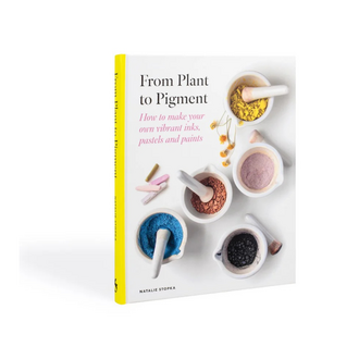 From Plant to Pigment: How to Make Your Own Vibrant Inks, Pastels, and Paints by Natalie Stopka