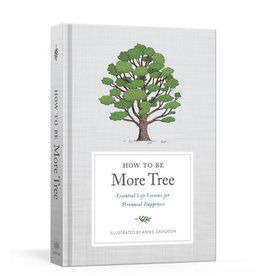 How to Be More Tree: Essential Life Lessons for Perennial Happiness