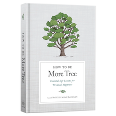 How to Be More Tree: Essential Life Lessons for Perennial Happiness