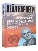 Как перестать беспокоиться и начать жить. Карнеги Д.