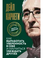 Как выробатать уверенность в себе и научиться убеждать других.  Карнеги Д.