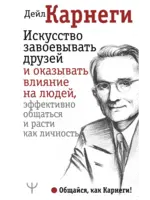 Искусство заваевывать друзей и оказывать влияние на людей эффективно общаться и расти как личность. Карнеги Д.