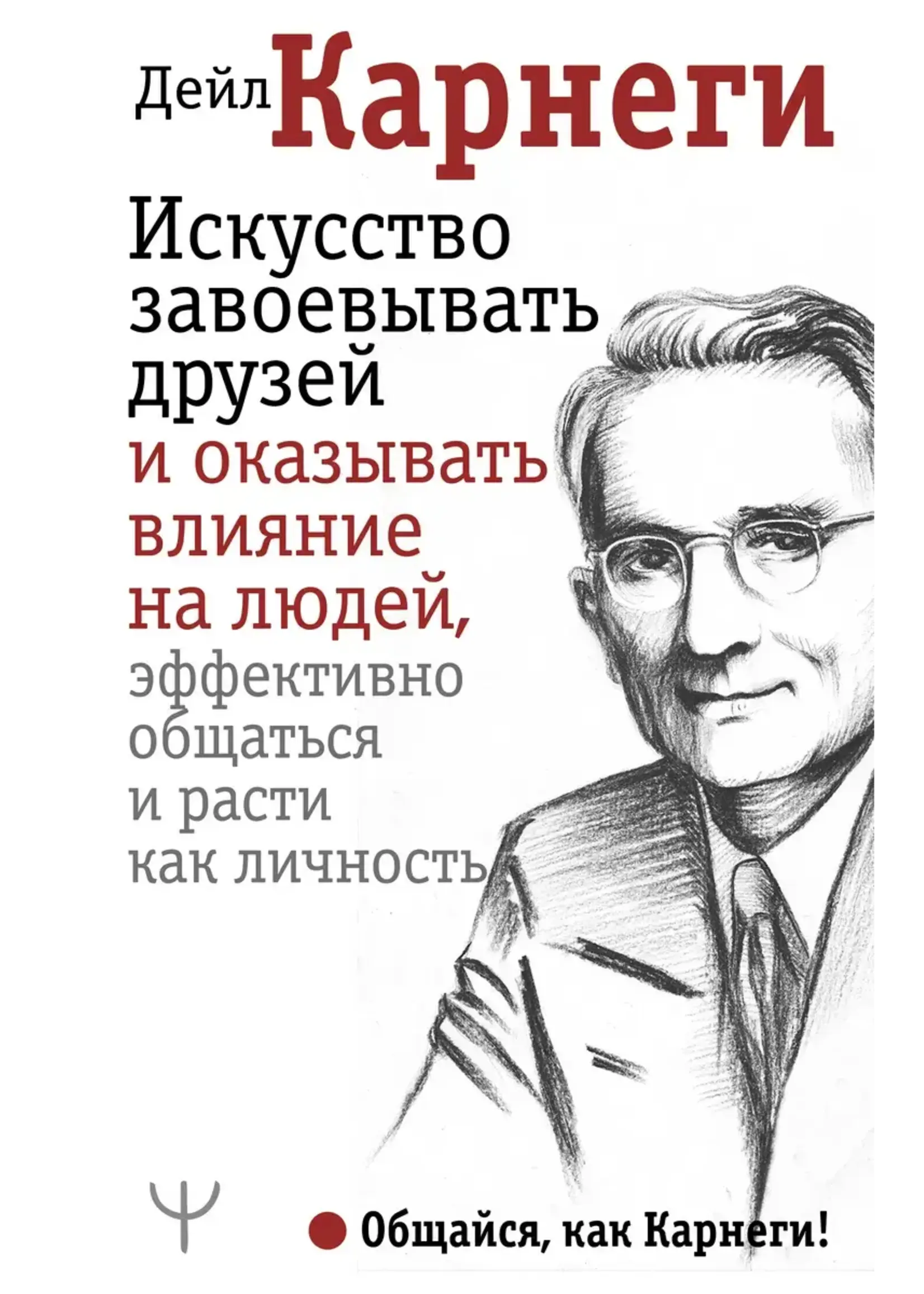 Искусство заваевывать друзей и оказывать влияние на людей эффективно общаться и расти как личность. Карнеги Д.