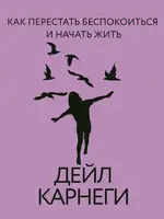 Как перестать беспокоиться и начать жить. Карнеги Д.