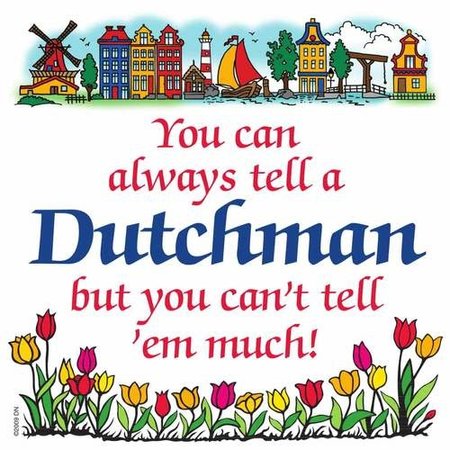 You Can Always Tell A Dutchman, But You Can't Tell 'Em Much