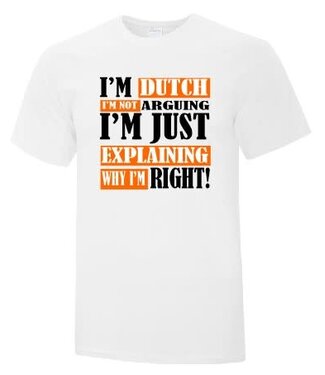 I'm Dutch I'm Not Arguing I'm Just Expaining Why I'm Right Shirt