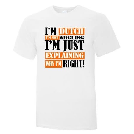 I'm Dutch I'm Not Arguing I'm Just Expaining Why I'm Right Shirt